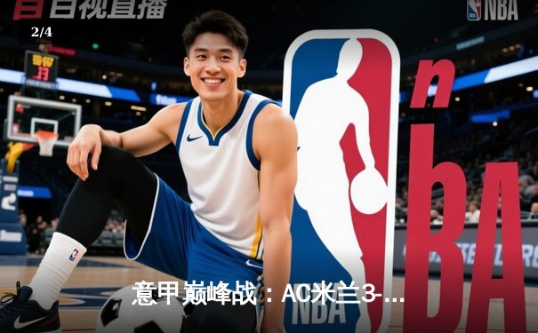 意甲巅峰战：AC米兰3-1力克尤文图斯 莱奥传射建功主导逆转好戏 - 2