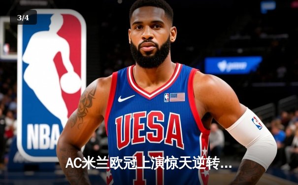 AC米兰欧冠上演惊天逆转 吉鲁梅开二度率队3-1力克巴黎圣日耳曼 - 3