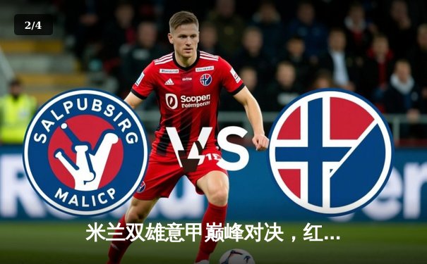 米兰双雄意甲巅峰对决，红黑军团3-2险胜国际米兰，莱奥传射建功 - 2
